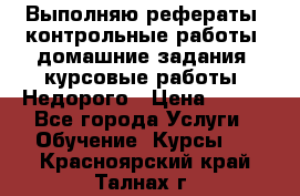 Выполняю рефераты, контрольные работы, домашние задания, курсовые работы. Недорого › Цена ­ 500 - Все города Услуги » Обучение. Курсы   . Красноярский край,Талнах г.